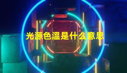 光源色溫是什么意思 光源e14是什么意思